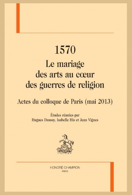 Le mariage des arts au cœur des guerres de religion : actes du colloque de Paris (mai 2013)